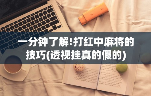 一分钟了解!打红中麻将的技巧(透视挂真的假的)