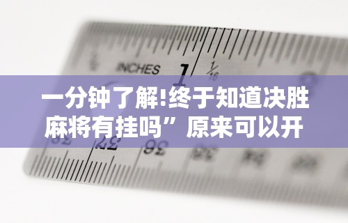 一分钟了解!终于知道决胜麻将有挂吗”原来可以开挂