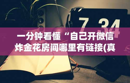 一分钟看懂“自己开微信炸金花房间哪里有链接(真的有挂)