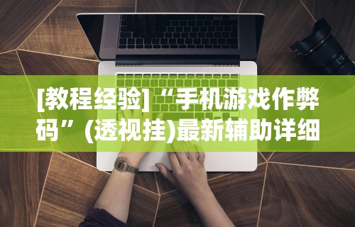 [教程经验]“手机游戏作弊码”(透视挂)最新辅助详细教程
