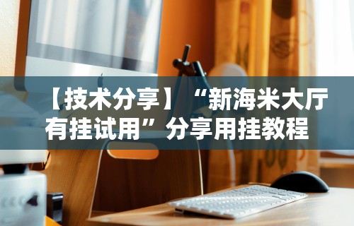 【技术分享】“新海米大厅有挂试用”分享用挂教程