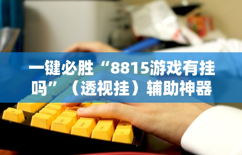 一键必胜“8815游戏有挂吗”（透视挂）辅助神器教程