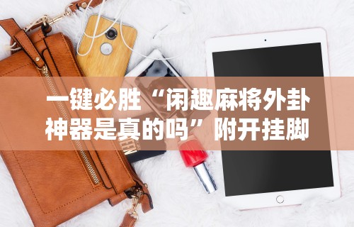 一键必胜“闲趣麻将外卦神器是真的吗”附开挂脚本详细步骤