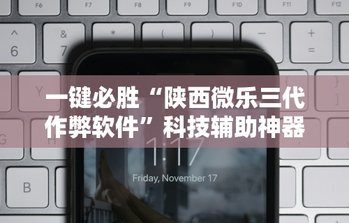 一键必胜“陕西微乐三代作弊软件”科技辅助神器手机版