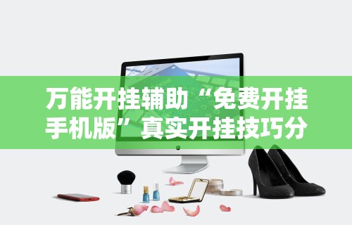 万能开挂辅助“免费开挂手机版”真实开挂技巧分享