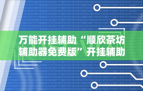万能开挂辅助“顺欣茶坊辅助器免费版”开挂辅助脚本+详细开挂