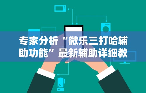 专家分析“微乐三打哈辅助功能”最新辅助详细教程