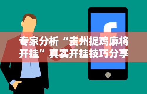专家分析“贵州捉鸡麻将开挂”真实开挂技巧分享