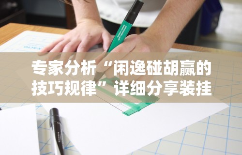 专家分析“闲逸碰胡赢的技巧规律”详细分享装挂步骤教程