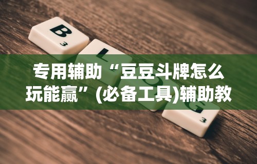 专用辅助“豆豆斗牌怎么玩能赢”(必备工具)辅助教学