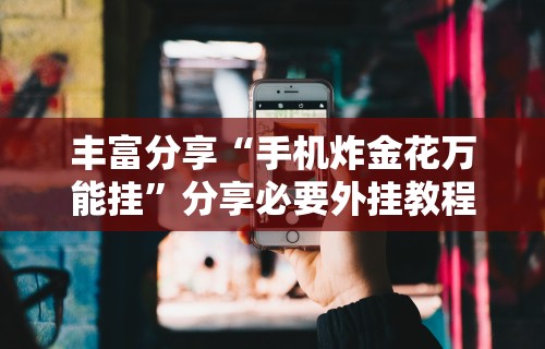 丰富分享“手机炸金花万能挂”分享必要外挂教程