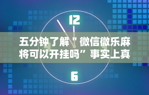 五分钟了解＂微信微乐麻将可以开挂吗”事实上真的有挂