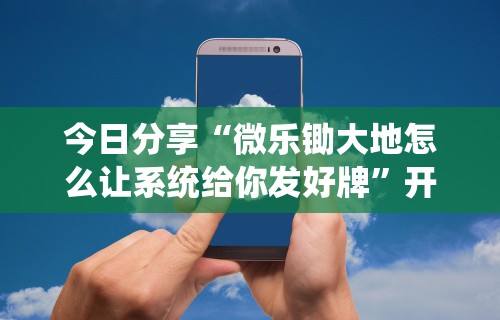 今日分享“微乐锄大地怎么让系统给你发好牌”开挂方法