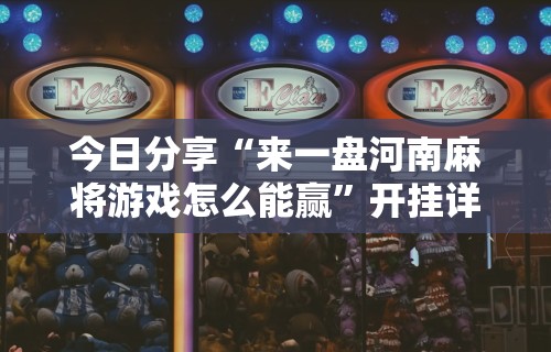 今日分享“来一盘河南麻将游戏怎么能赢”开挂详细教程