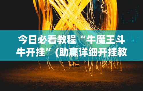 今日必看教程“牛魔王斗牛开挂”(助赢详细开挂教程)