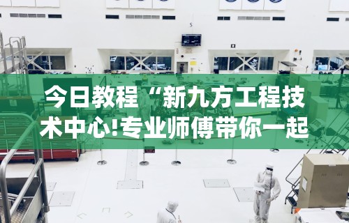 今日教程“新九方工程技术中心!专业师傅带你一起了解(确实有挂)