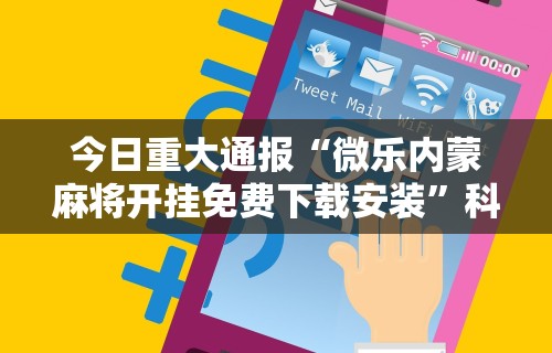 今日重大通报“微乐内蒙麻将开挂免费下载安装”科技辅助神器手机版