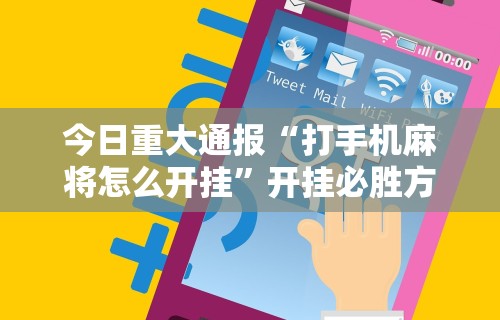 今日重大通报“打手机麻将怎么开挂”开挂必胜方法