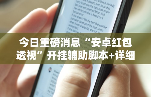 今日重磅消息“安卓红包透视”开挂辅助脚本+详细开挂