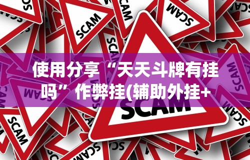 使用分享“天天斗牌有挂吗”作弊挂(辅助外挂+