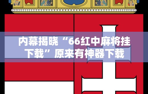 内幕揭晓“66红中麻将挂下载”原来有神器下载