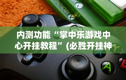 内测功能“掌中乐游戏中心开挂教程”(必胜开挂神器)