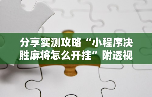 分享实测攻略“小程序决胜麻将怎么开挂”附透视挂详细教程