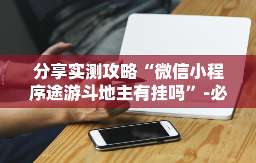 分享实测攻略“微信小程序途游斗地主有挂吗”-必赢神器安装