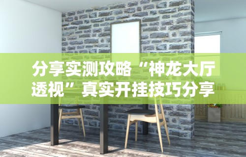 分享实测攻略“神龙大厅透视”真实开挂技巧分享