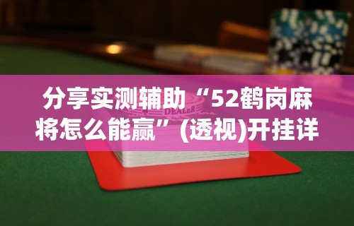 分享实测辅助“52鹤岗麻将怎么能赢”(透视)开挂详细教程