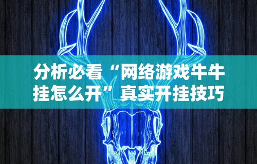 分析必看“网络游戏牛牛挂怎么开”真实开挂技巧分享
