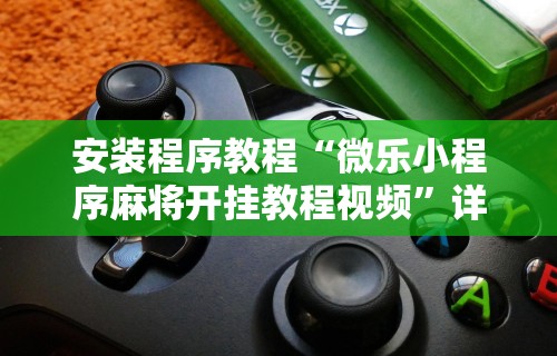 安装程序教程“微乐小程序麻将开挂教程视频”详细开挂玩法