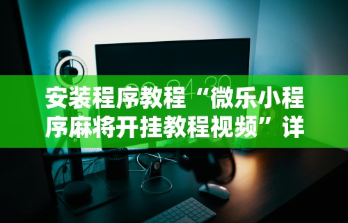 安装程序教程“微乐小程序麻将开挂教程视频”详细开挂玩法