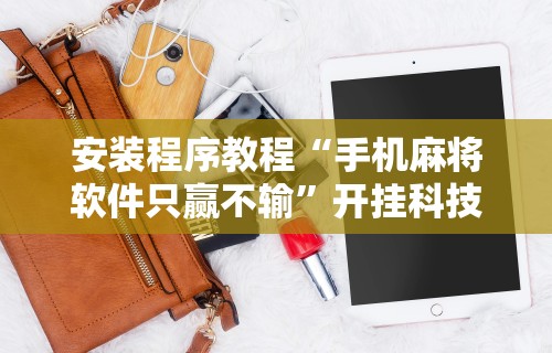 安装程序教程“手机麻将软件只赢不输”开挂科技辅助神器手机