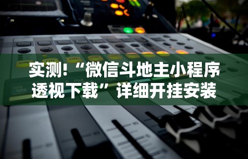 实测!“微信斗地主小程序透视下载”详细开挂安装教程