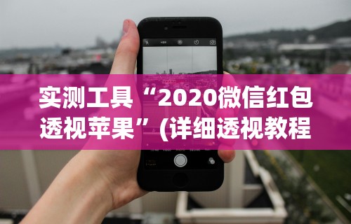 实测工具“2020微信红包透视苹果”(详细透视教程)