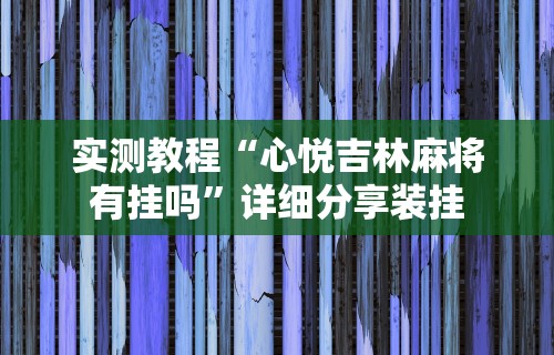 实测教程“心悦吉林麻将有挂吗”详细分享装挂