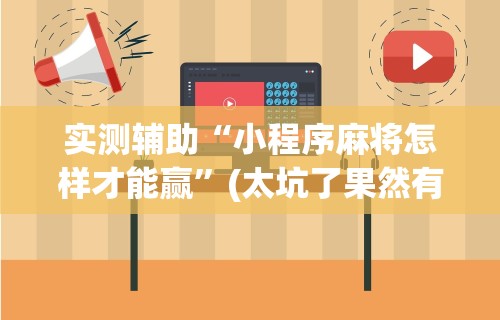实测辅助“小程序麻将怎样才能赢”(太坑了果然有挂)