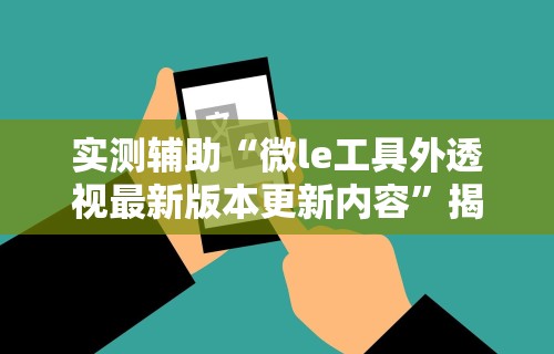 实测辅助“微le工具外透视最新版本更新内容”揭秘透视辅助万能挂用法