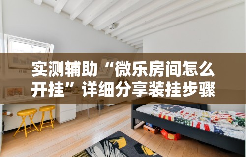 实测辅助“微乐房间怎么开挂”详细分享装挂步骤