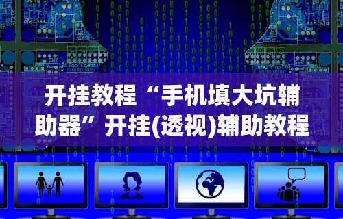 开挂教程“手机填大坑辅助器”开挂(透视)辅助教程
