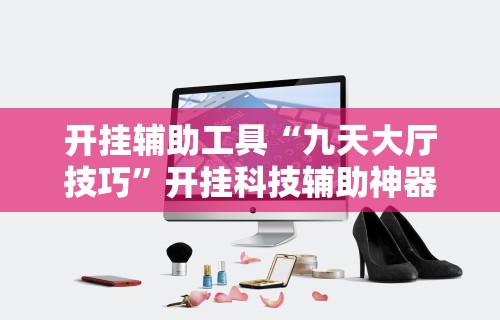开挂辅助工具“九天大厅技巧”开挂科技辅助神器手机