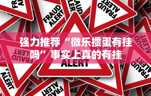 强力推荐“微乐掼蛋有挂吗”事实上真的有挂