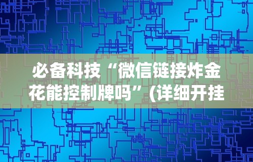 必备科技“微信链接炸金花能控制牌吗”(详细开挂教程)