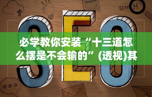 必学教你安装“十三道怎么摆是不会输的”(透视)其实真的有挂
