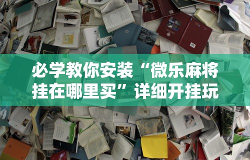 必学教你安装“微乐麻将挂在哪里买”详细开挂玩法