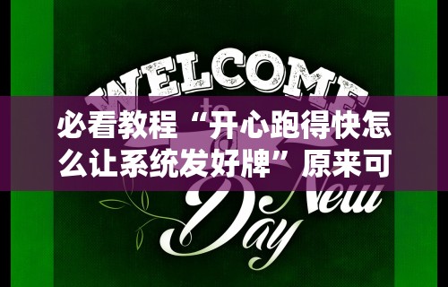 必看教程“开心跑得快怎么让系统发好牌”原来可以开挂