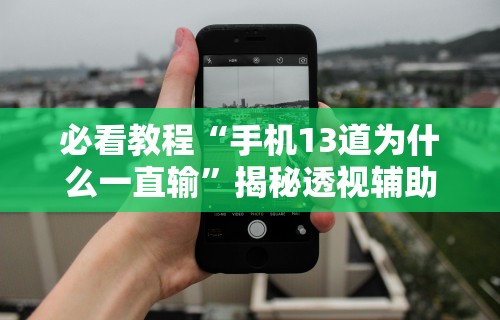 必看教程“手机13道为什么一直输”揭秘透视辅助万能挂用法