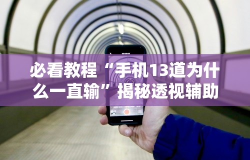 必看教程“手机13道为什么一直输”揭秘透视辅助万能挂用法