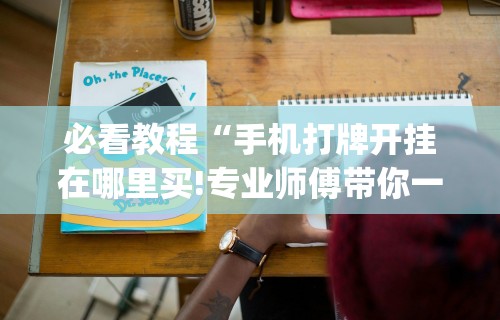 必看教程“手机打牌开挂在哪里买!专业师傅带你一起了解(确实有挂)